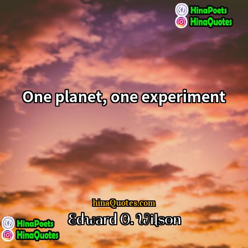 Edward O Wilson Quotes | One planet, one experiment.
  